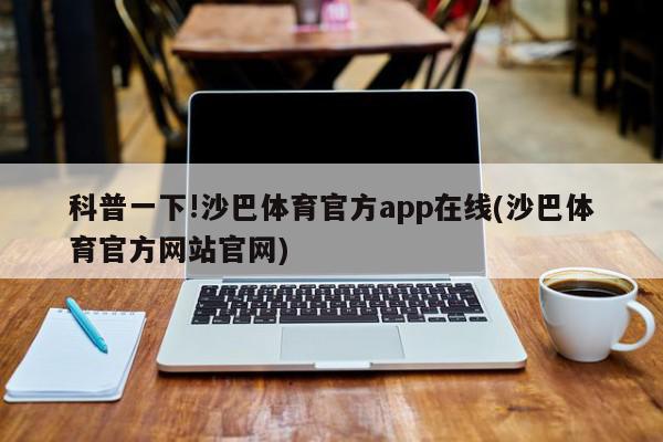 科普一下!沙巴体育官方app在线(沙巴体育官方网站官网)