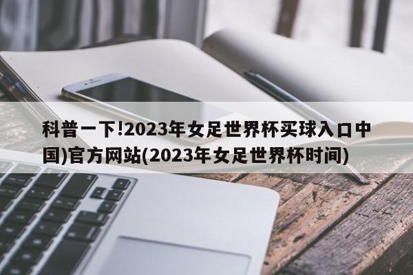 科普一下!2023年女足世界杯买球入口中国)官方网站(2023年女足世界杯时间)