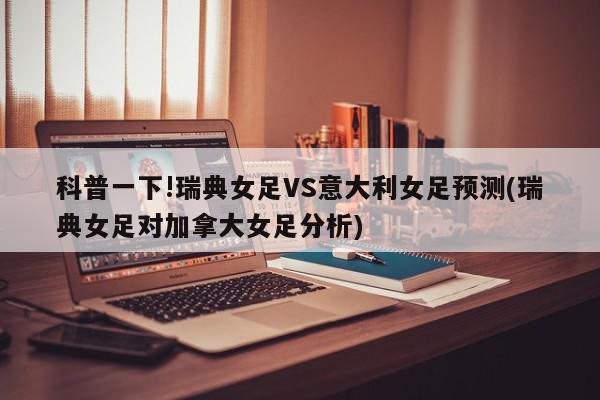 科普一下!瑞典女足VS意大利女足预测(瑞典女足对加拿大女足分析)