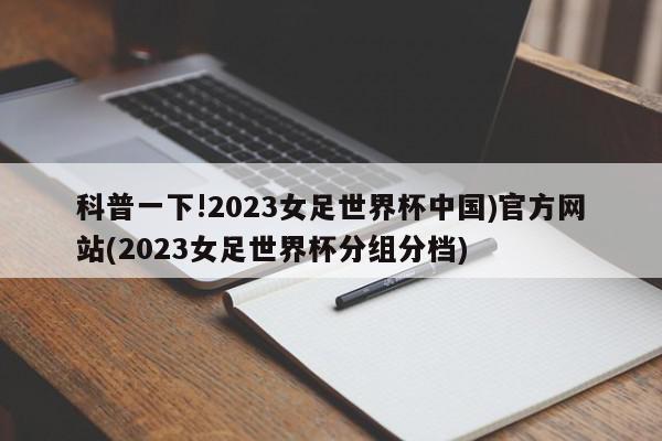 科普一下!2023女足世界杯中国)官方网站(2023女足世界杯分组分档)