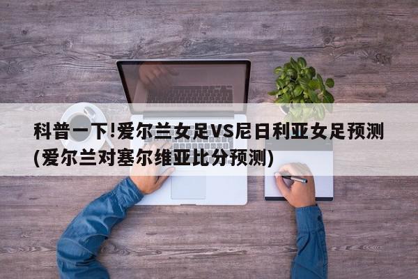 科普一下!爱尔兰女足VS尼日利亚女足预测(爱尔兰对塞尔维亚比分预测)