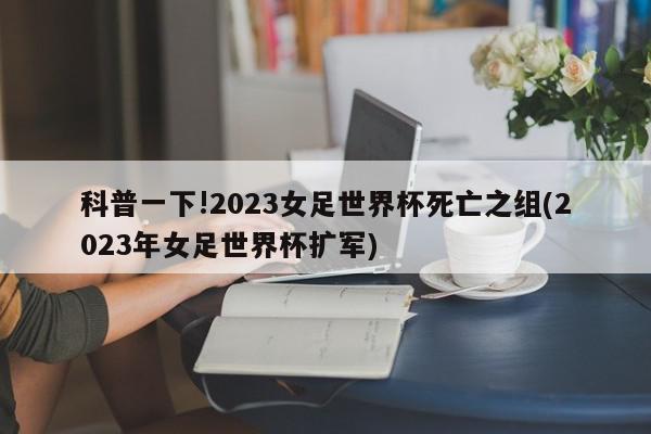 科普一下!2023女足世界杯死亡之组(2023年女足世界杯扩军)