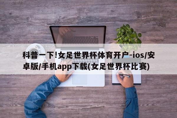 科普一下!女足世界杯体育开户-ios/安卓版/手机app下载(女足世界杯比赛)