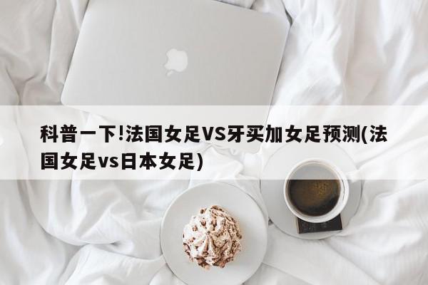 科普一下!法国女足VS牙买加女足预测(法国女足vs日本女足)