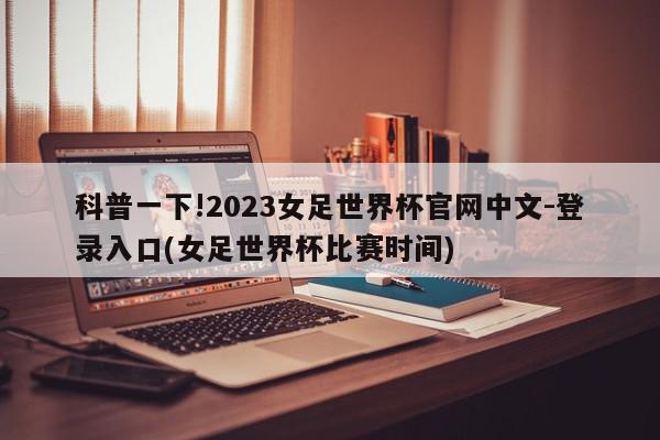 科普一下!2023女足世界杯官网中文-登录入口(女足世界杯比赛时间)