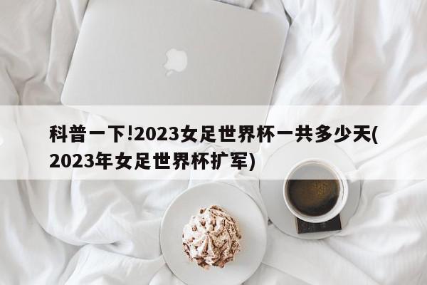 科普一下!2023女足世界杯一共多少天(2023年女足世界杯扩军)