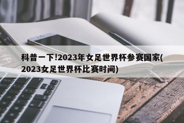 科普一下!2023年女足世界杯参赛国家(2023女足世界杯比赛时间)