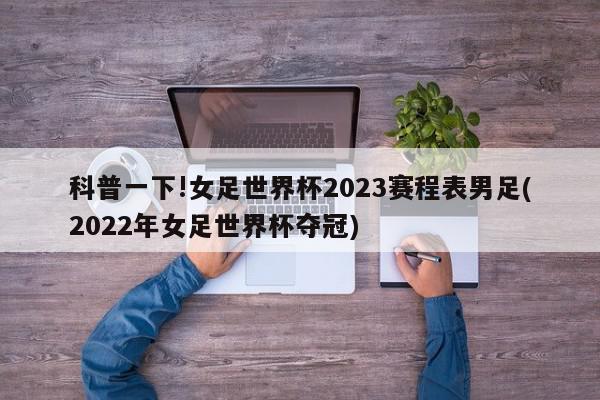 科普一下!女足世界杯2023赛程表男足(2022年女足世界杯夺冠)