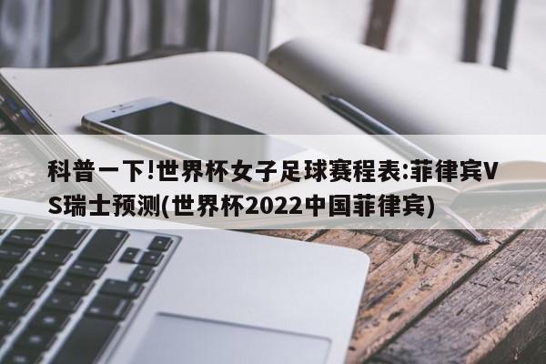 科普一下!世界杯女子足球赛程表:菲律宾VS瑞士预测(世界杯2022中国菲律宾)