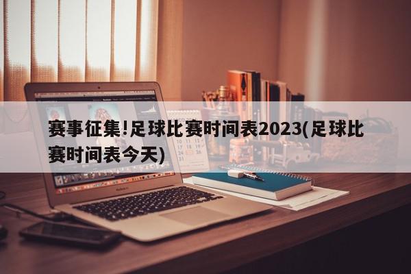 赛事征集!足球比赛时间表2023(足球比赛时间表今天)