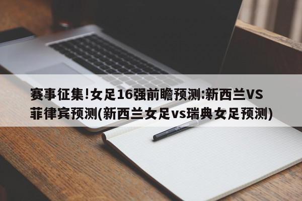 赛事征集!女足16强前瞻预测:新西兰VS菲律宾预测(新西兰女足vs瑞典女足预测)