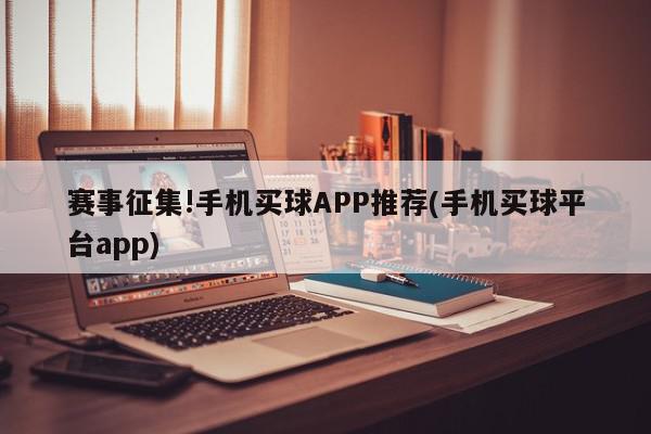 赛事征集!手机买球APP推荐(手机买球平台app)