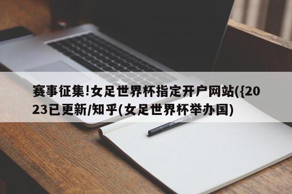 赛事征集!女足世界杯指定开户网站({2023已更新/知乎(女足世界杯举办国)