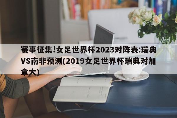 赛事征集!女足世界杯2023对阵表:瑞典VS南非预测(2019女足世界杯瑞典对加拿大)