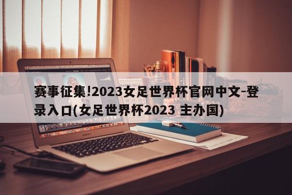 赛事征集!2023女足世界杯官网中文-登录入口(女足世界杯2023 主办国)