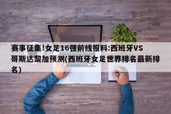 赛事征集!女足16强前线报料:西班牙VS哥斯达黎加预测(西班牙女足世界排名最新排名)