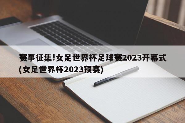 赛事征集!女足世界杯足球赛2023开幕式(女足世界杯2023预赛)