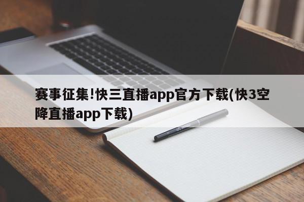 赛事征集!快三直播app官方下载(快3空降直播app下载)