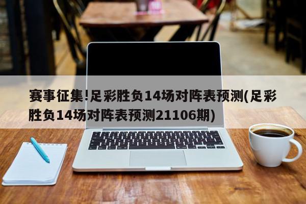 赛事征集!足彩胜负14场对阵表预测(足彩胜负14场对阵表预测21106期)