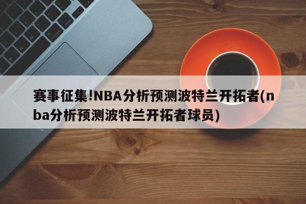 赛事征集!NBA分析预测波特兰开拓者(nba分析预测波特兰开拓者球员)