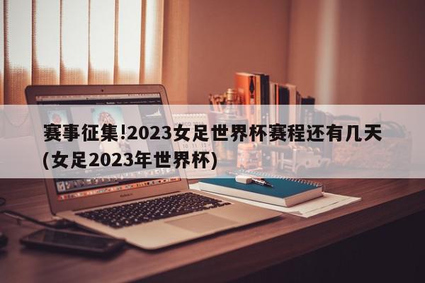 赛事征集!2023女足世界杯赛程还有几天(女足2023年世界杯)