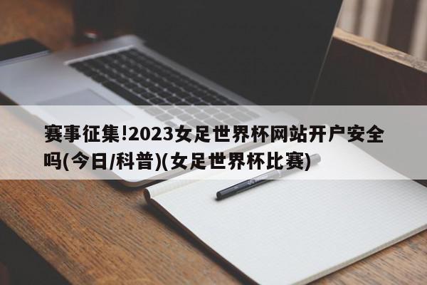 赛事征集!2023女足世界杯网站开户安全吗(今日/科普)(女足世界杯比赛)