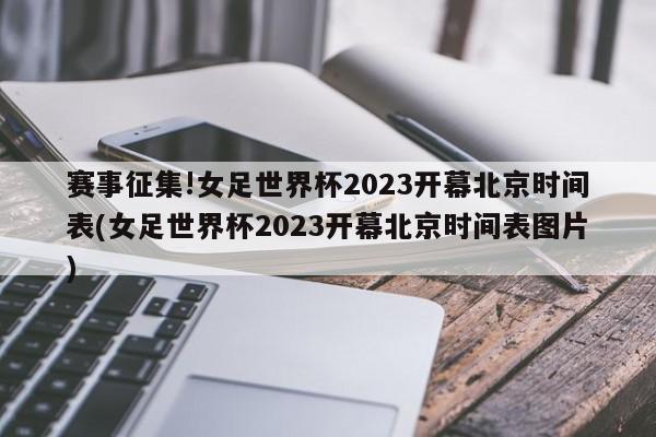 赛事征集!女足世界杯2023开幕北京时间表(女足世界杯2023开幕北京时间表图片)