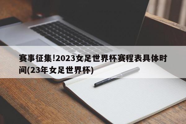 赛事征集!2023女足世界杯赛程表具体时间(23年女足世界杯)