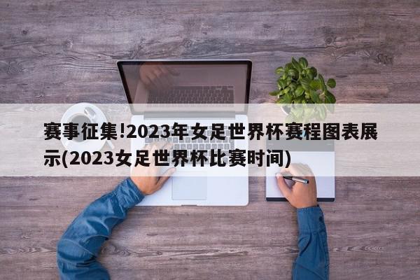 赛事征集!2023年女足世界杯赛程图表展示(2023女足世界杯比赛时间)