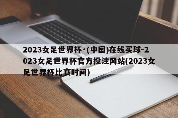 2023女足世界杯·(中国)在线买球-2023女足世界杯官方投注网站(2023女足世界杯比赛时间)