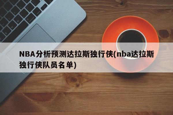 NBA分析预测达拉斯独行侠(nba达拉斯独行侠队员名单)