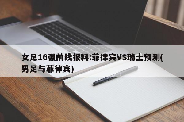 女足16强前线报料:菲律宾VS瑞士预测(男足与菲律宾)