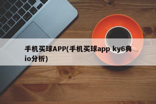 手机买球APP(手机买球app ky6典io分析)