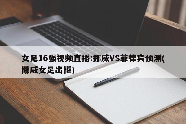 女足16强视频直播:挪威VS菲律宾预测(挪威女足出柜)