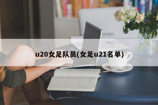 u20女足队员(女足u21名单)