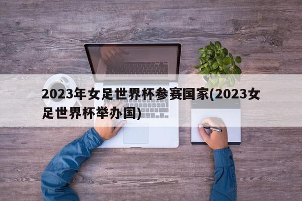 2023年女足世界杯参赛国家(2023女足世界杯举办国)