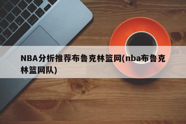 NBA分析推荐布鲁克林篮网(nba布鲁克林篮网队)