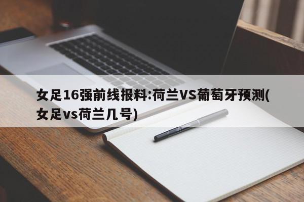 女足16强前线报料:荷兰VS葡萄牙预测(女足vs荷兰几号)