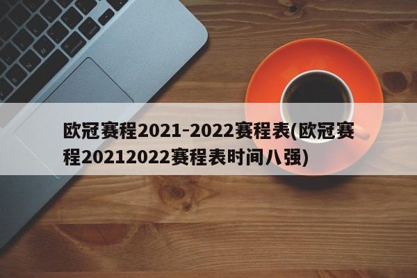 欧冠赛程2021-2022赛程表(欧冠赛程20212022赛程表时间八强)