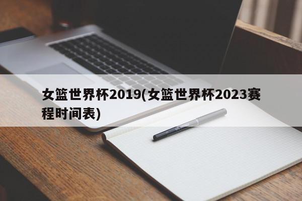 女篮世界杯2019(女篮世界杯2023赛程时间表)