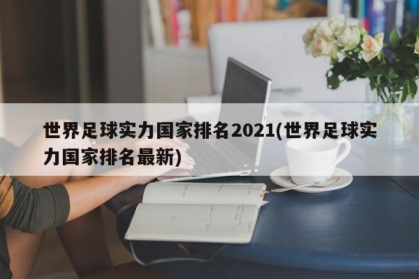 世界足球实力国家排名2021(世界足球实力国家排名最新)