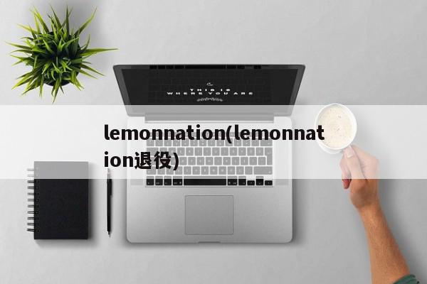 lemonnation(lemonnation退役)