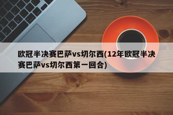 欧冠半决赛巴萨vs切尔西(12年欧冠半决赛巴萨vs切尔西第一回合)