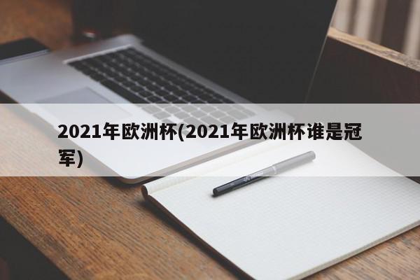 2021年欧洲杯(2021年欧洲杯谁是冠军)