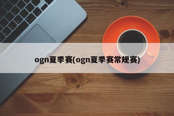 ogn夏季赛(ogn夏季赛常规赛)