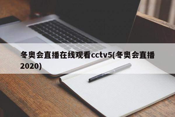 冬奥会直播在线观看cctv5(冬奥会直播2020)