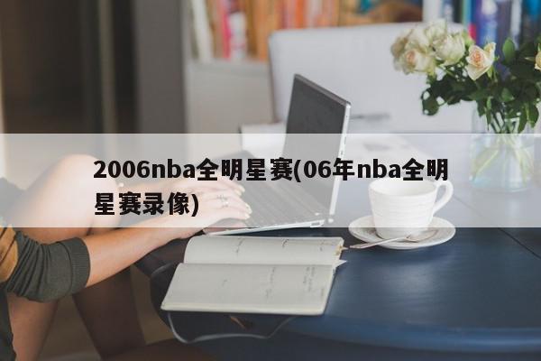 2006nba全明星赛(06年nba全明星赛录像)