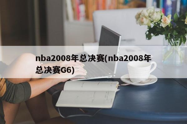 nba2008年总决赛(nba2008年总决赛G6)