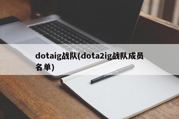 dotaig战队(dota2ig战队成员名单)