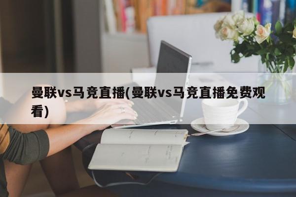 曼联vs马竞直播(曼联vs马竞直播免费观看)